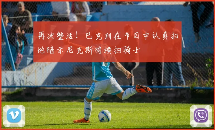 再次整活！巴克利在节目中认真扫地暗示尼克斯将横扫骑士