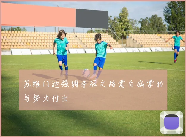 苏维门迪强调夺冠之路需自我掌控与努力付出