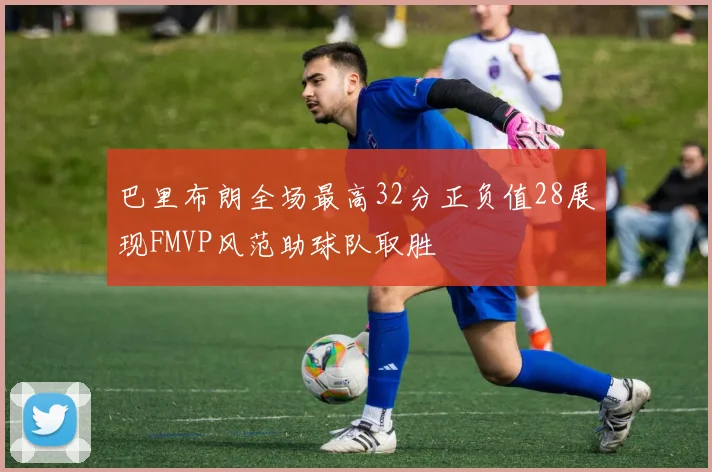 巴里布朗全场最高32分正负值28展现FMVP风范助球队取胜