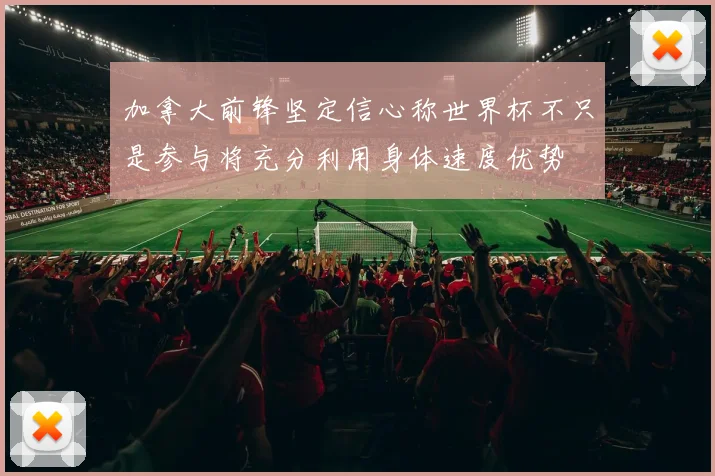加拿大前锋坚定信心称世界杯不只是参与将充分利用身体速度优势