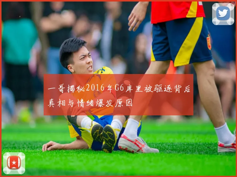 一哥揭秘2016年G6库里被驱逐背后真相与情绪爆发原因