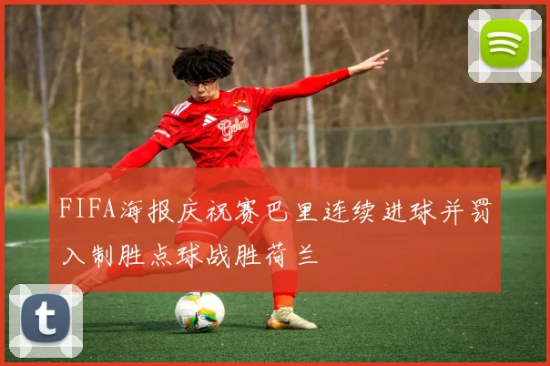 FIFA海报庆祝赛巴里连续进球并罚入制胜点球战胜荷兰
